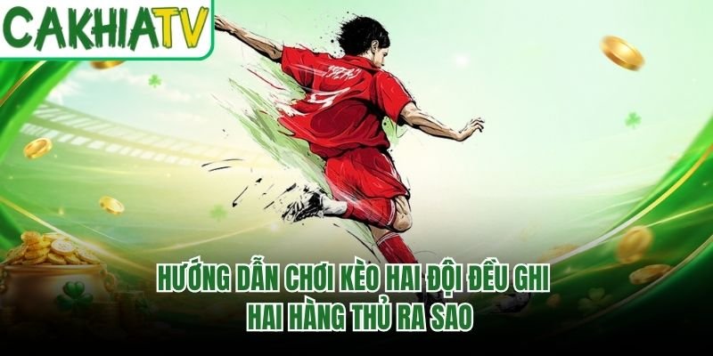 Hướng Dẫn Chơi Kèo Hai Đội Đều Ghi – Hai Hàng Thủ Ra Sao